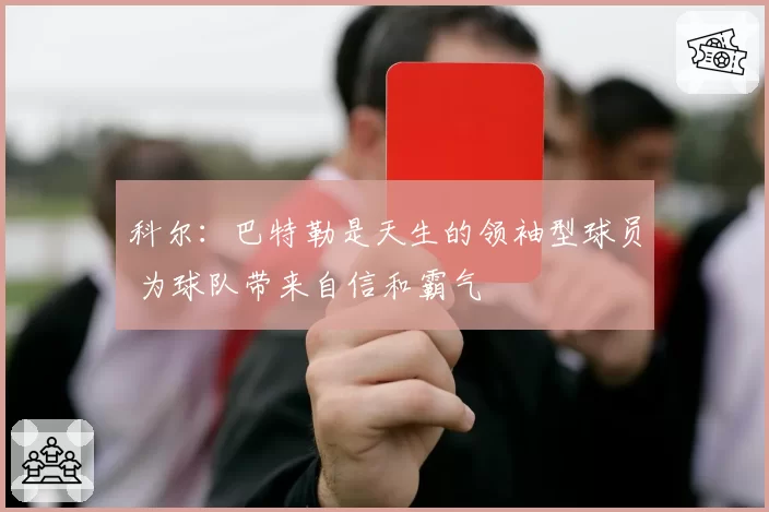 科尔：巴特勒是天生的领袖型球员 为球队带来自信和霸气