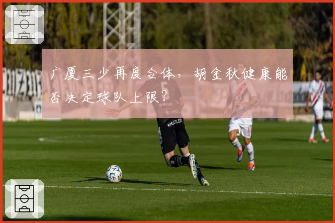 广厦三少再度合体,胡金秋健康能否决定球队上限?