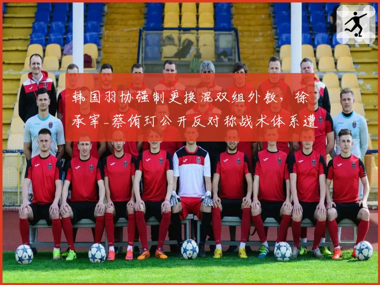韩国羽协强制更换混双组外教，徐承宰_蔡侑玎公开反对称战术体系遭推倒重来