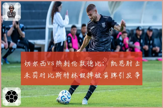 切尔西vs热刺伦敦德比:凯恩肘击未罚对比斯特林假摔被黄牌引发争议