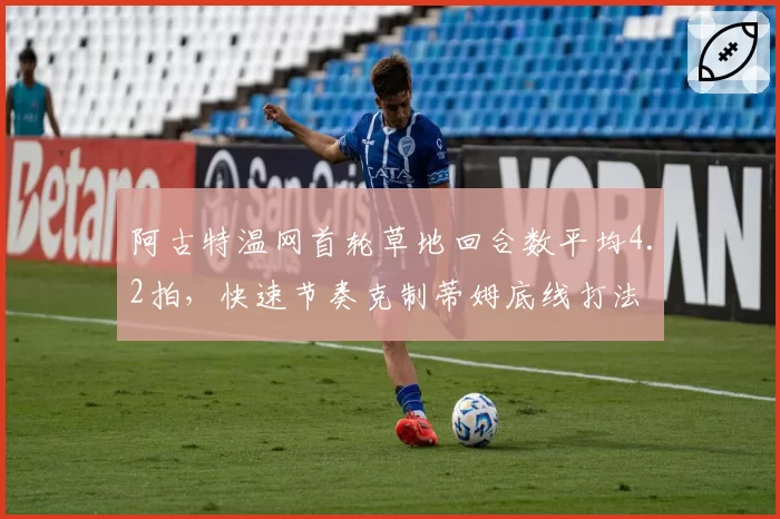 阿古特温网首轮草地回合数平均4.2拍，快速节奏克制蒂姆底线打法