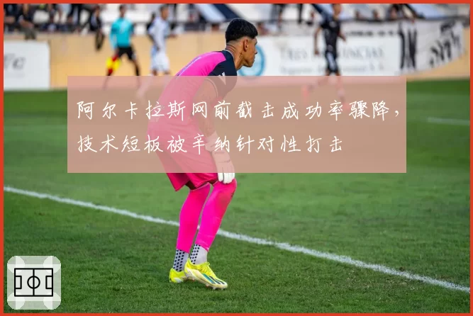 阿尔卡拉斯网前截击成功率骤降，技术短板被辛纳针对性打击