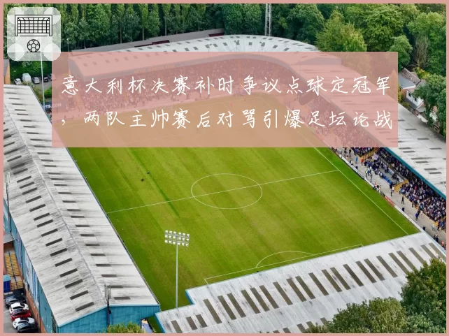 意大利杯决赛补时争议点球定冠军，两队主帅赛后对骂引爆足坛论战