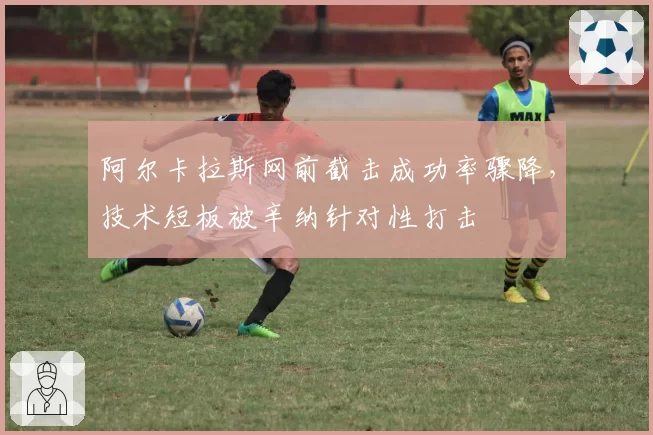 阿尔卡拉斯网前截击成功率骤降，技术短板被辛纳针对性打击
