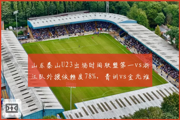 山东泰山U23出场时间联盟第一vs浙江队外援依赖度78%，青训vs金元谁更持久