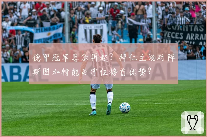 德甲冠军悬念再起?拜仁主场对阵斯图加特能否守住榜首优势?
