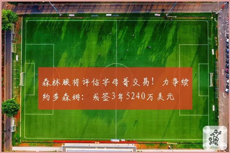 森林狼将评估字母哥交易！力争续约多森姆：或签3年5240万美元