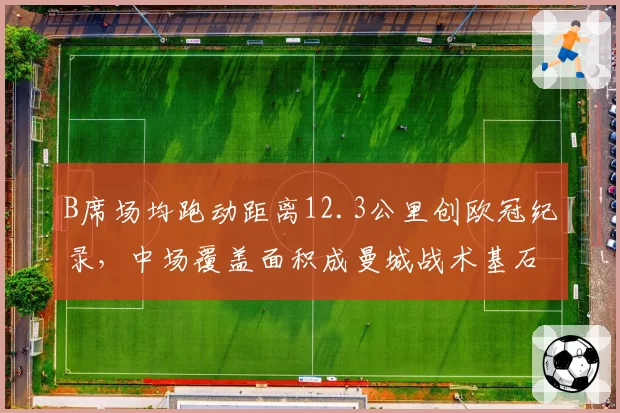 B席场均跑动距离12.3公里创欧冠纪录，中场覆盖面积成曼城战术基石