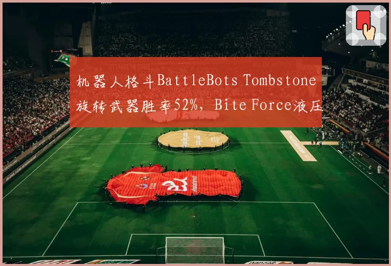 机器人格斗BattleBots Tombstone旋转武器胜率52%，Bite Force液压武器历史胜率79%