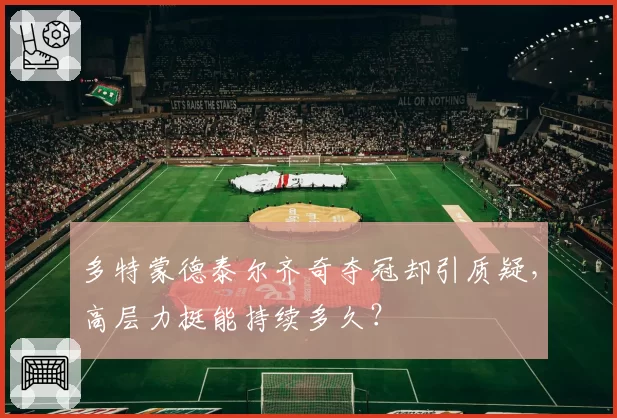 多特蒙德泰尔齐奇夺冠却引质疑，高层力挺能持续多久？