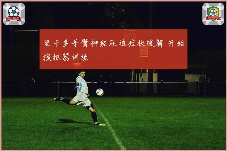 里卡多手臂神经压迫症状缓解 开始模拟器训练