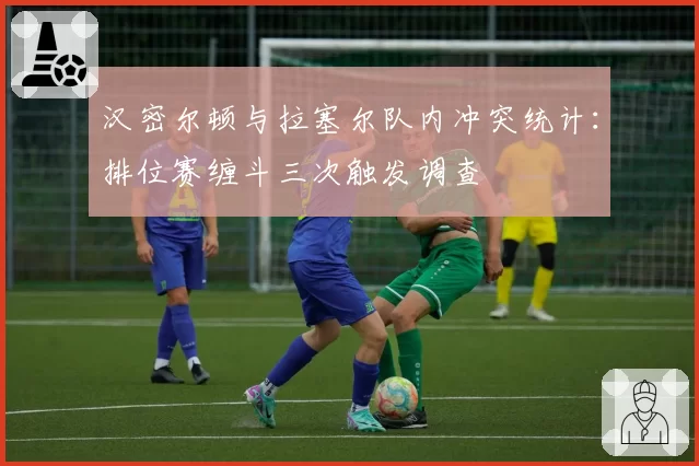 汉密尔顿与拉塞尔队内冲突统计：排位赛缠斗三次触发调查