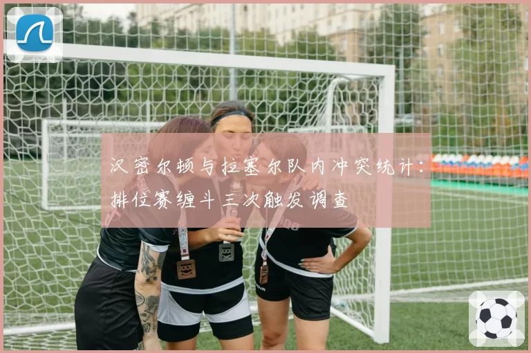 汉密尔顿与拉塞尔队内冲突统计：排位赛缠斗三次触发调查