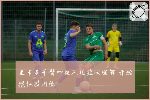 里卡多手臂神经压迫症状缓解 开始模拟器训练