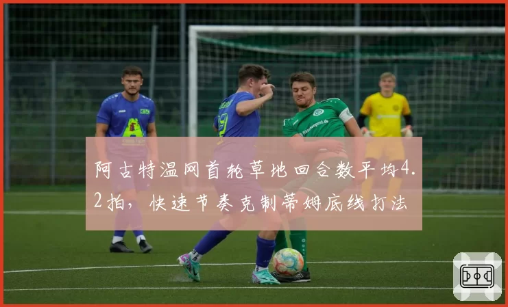 阿古特温网首轮草地回合数平均4.2拍，快速节奏克制蒂姆底线打法