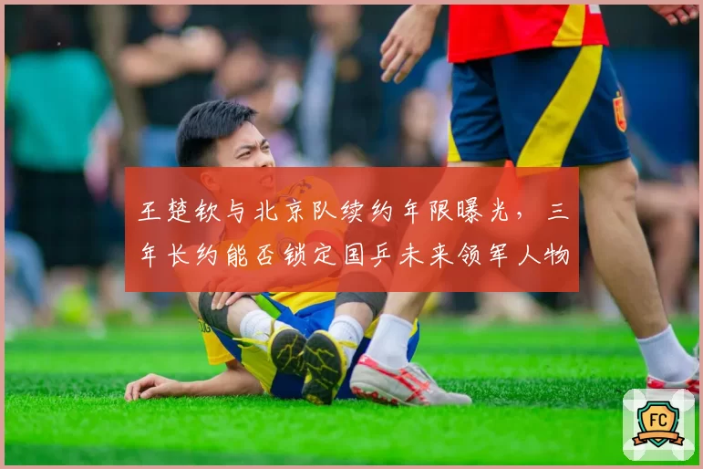 王楚钦与北京队续约年限曝光，三年长约能否锁定国乒未来领军人物？