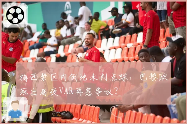 梅西禁区内倒地未判点球，巴黎欧冠出局夜VAR再惹争议？
