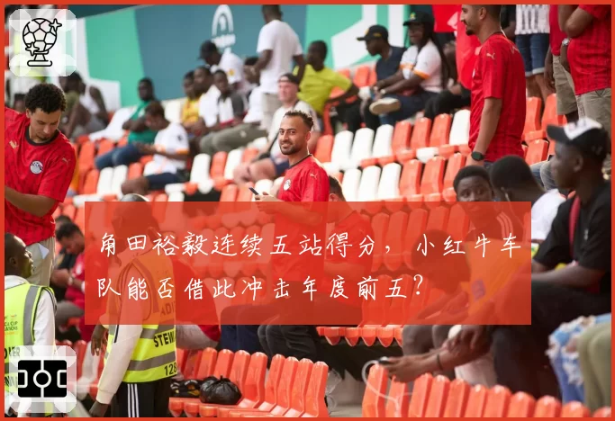 角田裕毅连续五站得分,小红牛车队能否借此冲击年度前五?